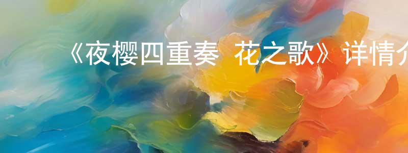 曹仁君的动漫综艺大全,《夜樱四重奏 花之歌》详情介绍_夜樱四重奏 花之歌已完结在线观看_夜樱四重奏 花之歌迅雷下载_日漫